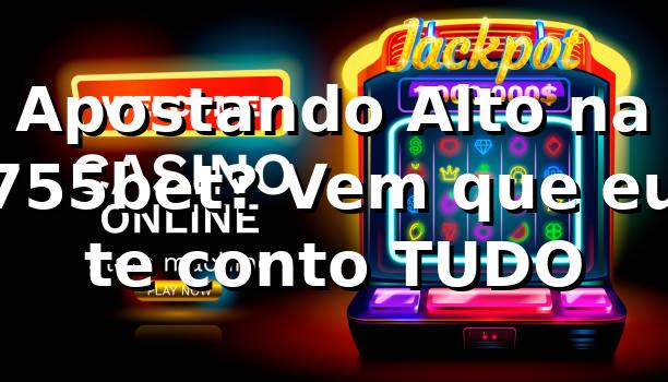 Apostando Alto na 755bet? Vem que eu te conto TUDO 🚀