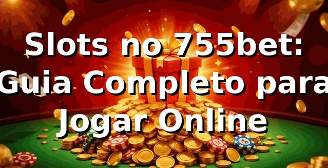 Slots no 755bet: Guia Completo para Jogar Online
