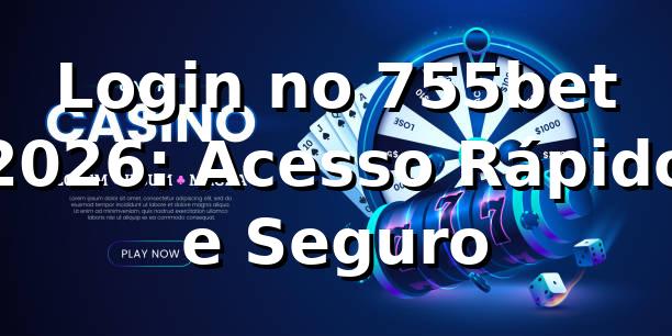 Login no 755bet 2026: Acesso Rápido e Seguro 🔥